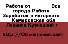 Работа от (  18) ! - Все города Работа » Заработок в интернете   . Кемеровская обл.,Ленинск-Кузнецкий г.